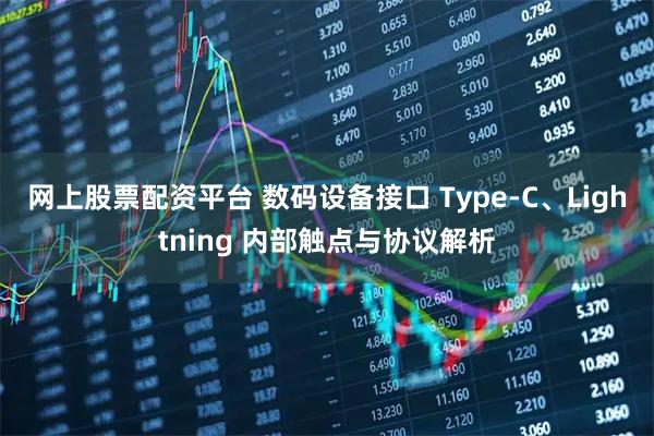 网上股票配资平台 数码设备接口 Type‑C、Lightning 内部触点与协议解析